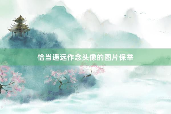恰当遥远作念头像的图片保举